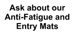 Ask about our Anti-Fatigue and Entry Mats